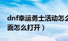dnf幸运勇士活动怎么打开（dnf幸运勇士页面怎么打开）