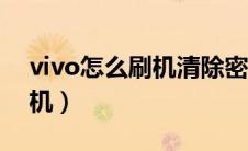 vivo怎么刷机清除密码别人的（vivo怎么刷机）