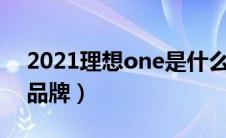 2021理想one是什么品牌（理想one是什么品牌）