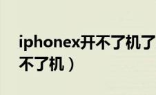 iphonex开不了机了怎么回事（iphonex开不了机）