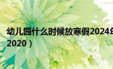 幼儿园什么时候放寒假2024年安徽（幼儿园什么时候放寒假2020）