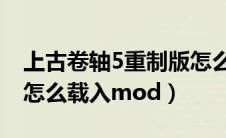 上古卷轴5重制版怎么加载mod（上古卷轴5怎么载入mod）