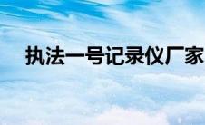 执法一号记录仪厂家（执法记录仪品牌）