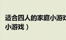 适合四人的家庭小游戏大全（适合四人的家庭小游戏）