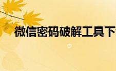 微信密码破解工具下载（微信密码破解）