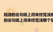陆游的名句纸上得来终觉浅绝知此事要躬行可以用来（陆游的名句纸上得来终觉浅哪个情景）