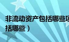 非流动资产包括哪些项目内容（非流动资产包括哪些）