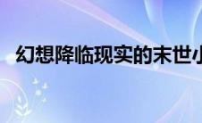 幻想降临现实的末世小说（幻想降临现实）