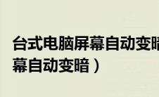 台式电脑屏幕自动变暗怎么设置（台式电脑屏幕自动变暗）