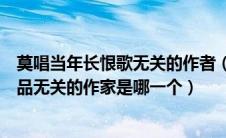 莫唱当年长恨歌无关的作者（莫唱当年长恨歌与诗中提到作品无关的作家是哪一个）