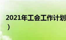 2021年工会工作计划具体（2021年工会计划）