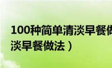 100种简单清淡早餐做法视频（100种简单清淡早餐做法）