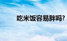 吃米饭容易胖吗?（吃米饭容易胖）