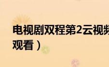 电视剧双程第2云视频（双程2未删减版在线观看）