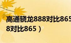 高通骁龙888对比865提升多少（高通骁龙888对比865）