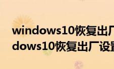 windows10恢复出厂设置后怎么激活（windows10恢复出厂设置）