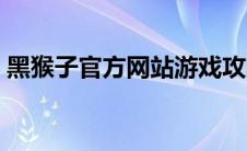 黑猴子官方网站游戏攻略（黑猴子官方网站）