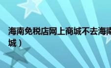 海南免税店网上商城不去海南可以买吗（海南免税店网上商城）