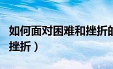 如何面对困难和挫折的名言（如何面对困难和挫折）