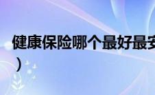 健康保险哪个最好最安全（健康保险哪个最好）