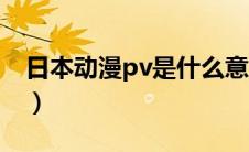 日本动漫pv是什么意思（动漫pv是什么意思）