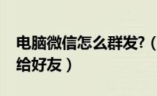电脑微信怎么群发?（电脑微信怎么群发信息给好友）
