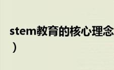 stem教育的核心理念（stem教育理念是什么）