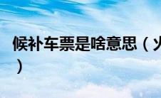 候补车票是啥意思（火车票候补票是什么意思）