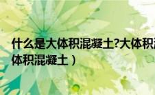 什么是大体积混凝土?大体积混凝土浇筑的方法?（什么是大体积混凝土）