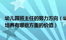 幼儿园班主任的努力方向（幼儿园班主任专业成长对于人才培养有哪些方面的价值）