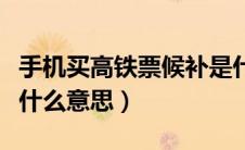 手机买高铁票候补是什么意思（高铁票候补是什么意思）