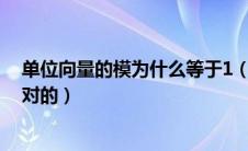 单位向量的模为什么等于1（为什么单位向量的模都相等是对的）