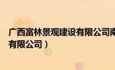广西富林景观建设有限公司南宁分公司（广西富林景观建设有限公司）