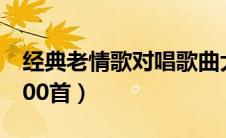 经典老情歌对唱歌曲大全（老情歌对唱歌曲100首）