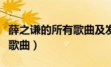 薛之谦的所有歌曲及发行时间（薛之谦的所有歌曲）