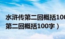 水浒传第二回概括100字左右的内容（水浒传第二回概括100字）