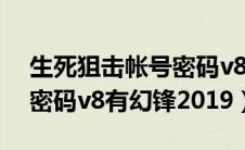 生死狙击帐号密码v8幻锋（生死狙击好号和密码v8有幻锋2019）