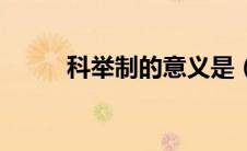 科举制的意义是（科举制的意义）