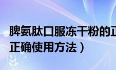 脾氨肽口服冻干粉的正确使用方法（冻干粉的正确使用方法）