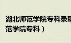 湖北师范学院专科录取分数线是多少（湖北师范学院专科）