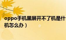oppo手机黑屏开不了机是什么原因（oppo手机黑屏开不了机怎么办）