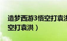 造梦西游3悟空打袁洪好打吗（造梦西游3悟空打袁洪）