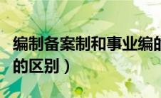 编制备案制和事业编的区别（备案制和事业编的区别）