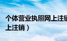 个体营业执照网上注销步骤（个体营业执照网上注销）