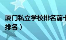 厦门私立学校排名前十名高中（厦门私立学校排名）