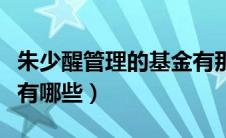 朱少醒管理的基金有那些（朱少醒管理的基金有哪些）