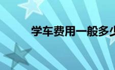 学车费用一般多少钱（学车费用）