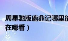 周星驰版鹿鼎记哪里能看到（周星驰版鹿鼎记在哪看）