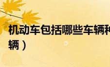 机动车包括哪些车辆种类（机动车包括哪些车辆）