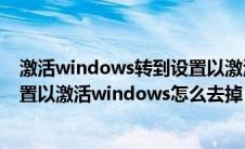 激活windows转到设置以激活windows怎么去掉（转到设置以激活windows怎么去掉）